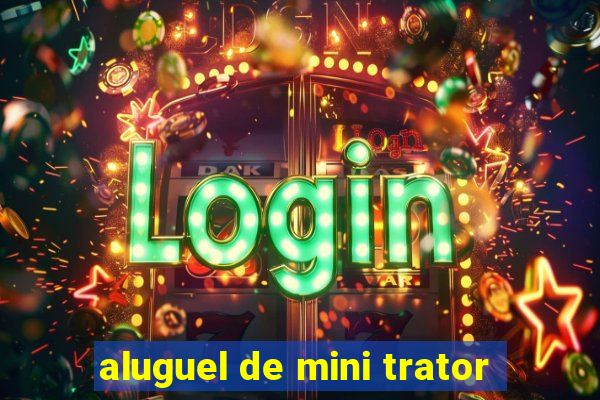 aluguel de mini trator